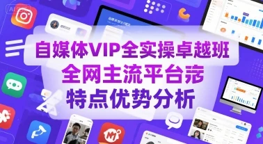 【精】自媒体VIP全实操卓越班,全网主流平台特点优势分析-创客之家