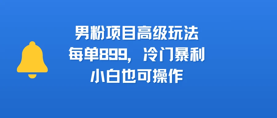 男粉新玩法,小白可做,简单好上手,月入3万-创客之家