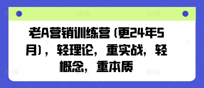 【精】老A营销训练营(更25年7月),轻理论,重实战,轻概念,重本质-创客之家