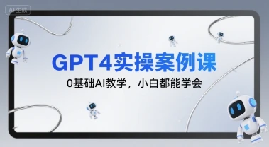 【精】GPT4实操案例课,0基础AI教学,小白都能学会-创客之家