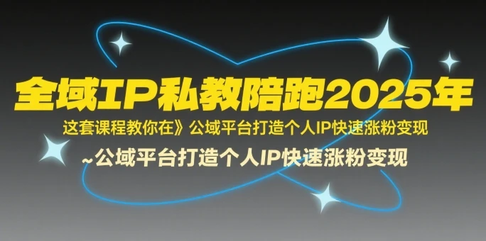 【精】全域IP私教陪跑2025年,这套课程教你在公域平台打造个人IP快速涨粉变现-创客之家