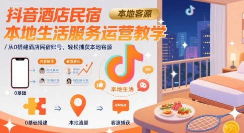 【精】抖音酒店民宿本地生活服务运营教学,从0搭建酒店民宿账号,轻松捕获本地客源-创客之家