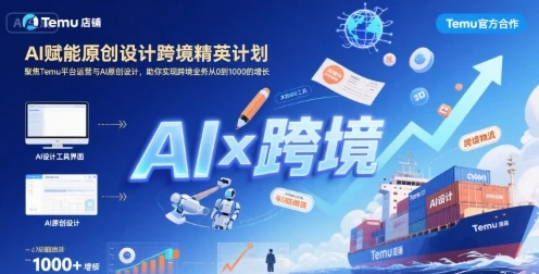 【精】AI赋能原创设计跨境精英计划,聚焦Temu台运营与AI原创设计,助你实现跨境业务从0到1000的增长-创客之家