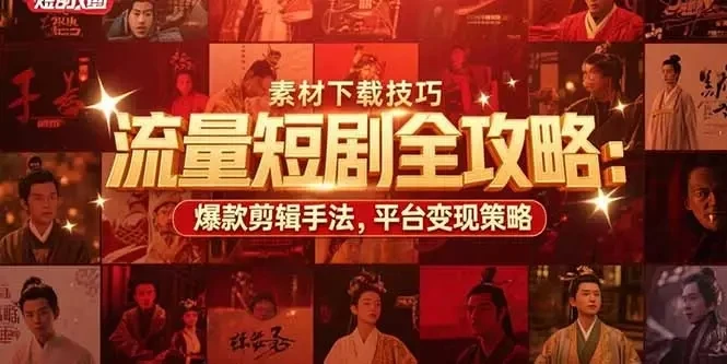 【精】流量短剧全攻略:素材下载技巧,爆款剪辑手法,平台变现策略-创客之家