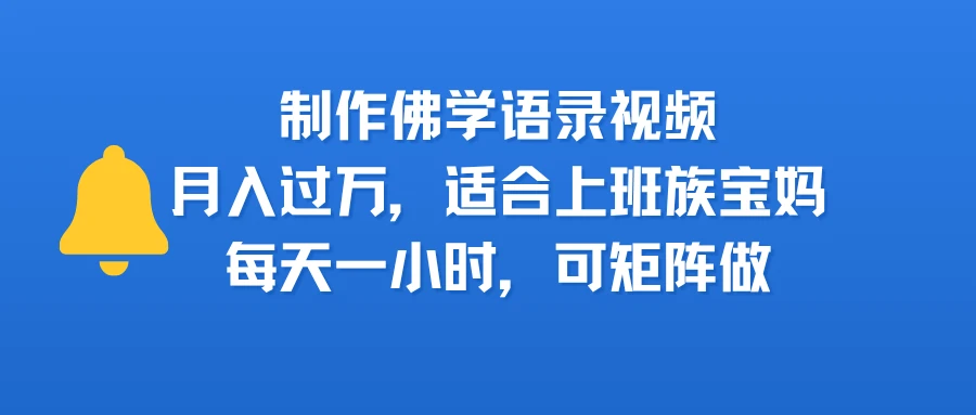 制作佛学语录视频,月入过万,适合上班族,宝妈,每天一小时,可矩阵做-创客之家