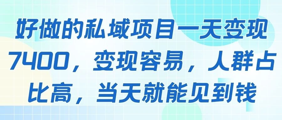 好做的私域项目一天变现7400,变现容易,人群占比高,当天就能见到钱-创客之家