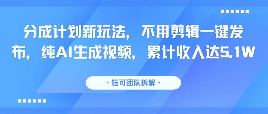 分成计划新玩法,不用剪辑一键发布,纯AI生成视频,累计收入达5.1W-创客之家