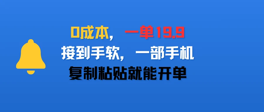 0成本,一单19.9,接到手软,一部手机,复制粘贴就能开单-创客之家