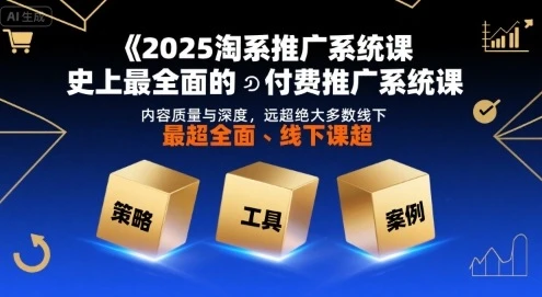 【精】2025淘系推广系统课,史上最全面的付费推广系统课,内容质量与深度,远超绝大多数线下课-创客之家