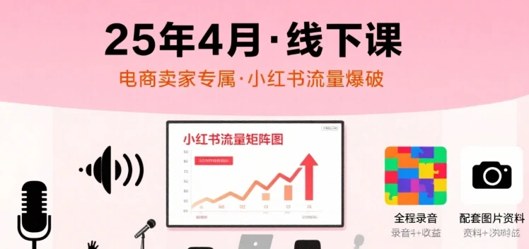 【精】小红书25年4月线下课程,电商卖家小红书流量课,录音+图片-创客之家