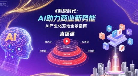 【精】超级时代:AI助力商业新势能直播课,AI产业化落地全景指南-创客之家