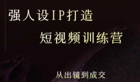 【精】强人设ip打造课,8月最新5天短视频ip训练营,从出镜到成交-创客之家