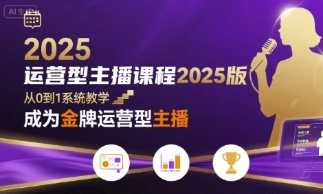【精】运营型主播课程2025版,从0到1教你成为金牌运营型主播-创客之家