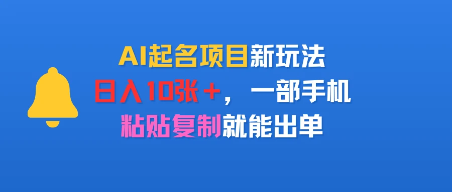 AI起名项目新玩法,日入10张+,一部手机,粘贴复制就能出单-创客之家