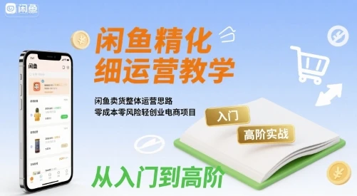 【精】闲鱼精细化运营入门+高阶实战教学,闲鱼卖货整体运营思路,零成本零风险轻创业电商项目-创客之家