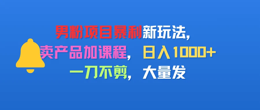 男粉项目新玩法,卖产品加课程,日入1000+暴利成本低,一刀不剪,大量发-创客之家