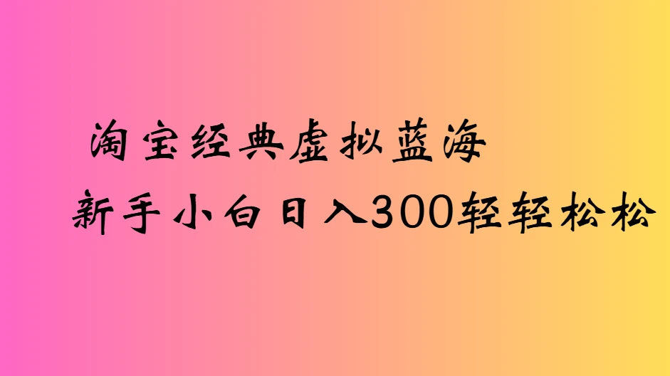 淘宝经典虚拟蓝海新手小白日入300轻轻松松-创客之家