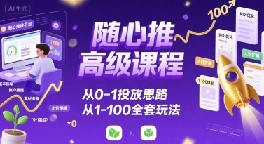 【精】随心推高级课程,从0-1投放思路,也有从1-100的全套玩法-创客之家
