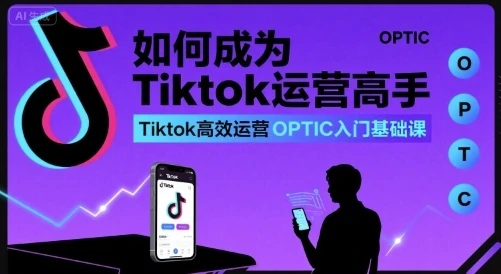 【精】如何成为Tiktok运营高手,Tiktok高效运营OPTIC入门基础课-创客之家