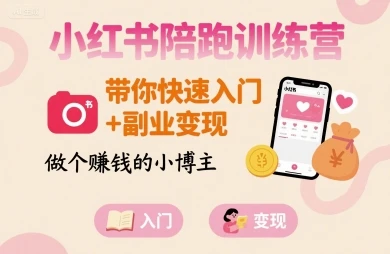 【精】小红书陪跑训练营,带你快速入门+副业变现,做个賺钱的小博主-创客之家