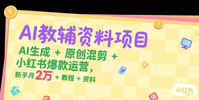 【精】AI教辅资料项目,AI生成+原创混剪+小红书爆款运营,新手月入2万+教程+资料-创客之家