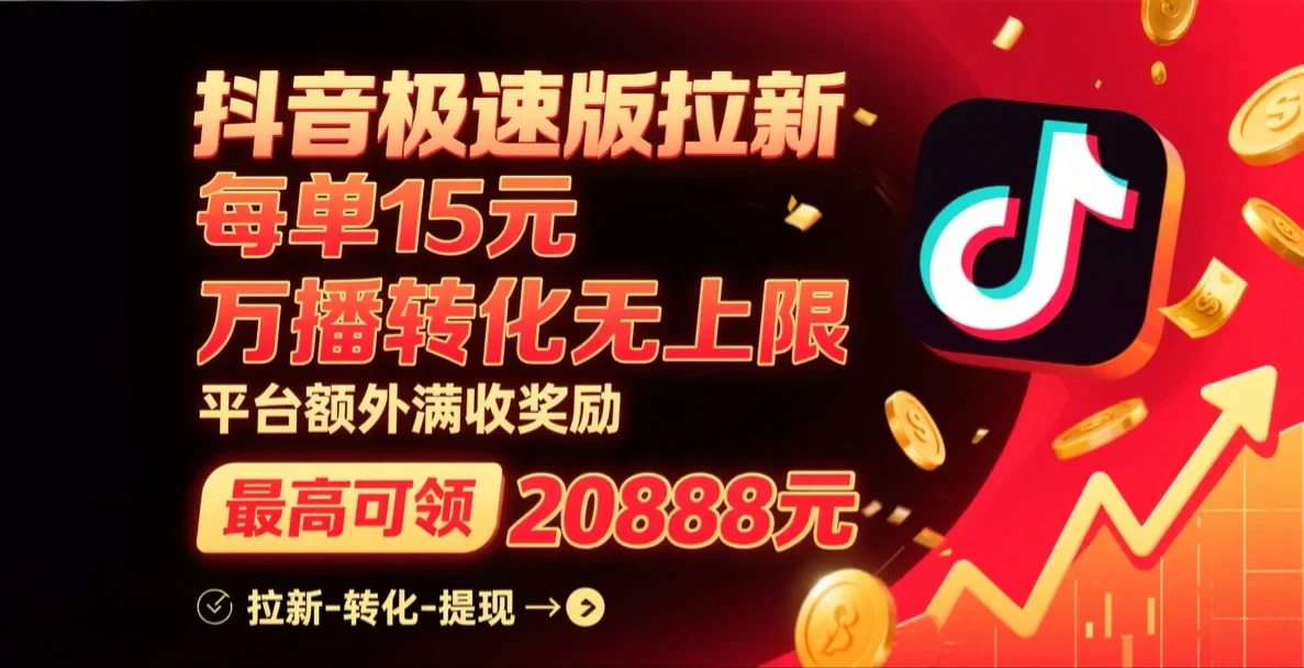 抖音极速版拉新,每单15元,万播转化无上限,平台大力扶持,额外满收奖励,最高可领20888元-创客之家