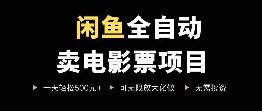 闲鱼全自动卖电影票项目,一单5元-30元,新手一天轻松500+-创客之家