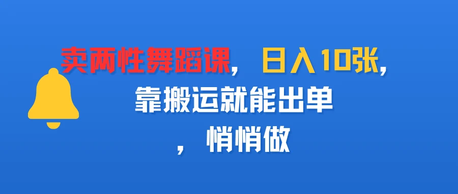 卖两性舞蹈课,日入10张,靠搬运就能出单,悄悄做-创客之家
