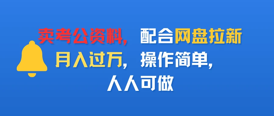 卖考公资料,配合网盘拉新,月入过万,操作简单,人人可做-创客之家