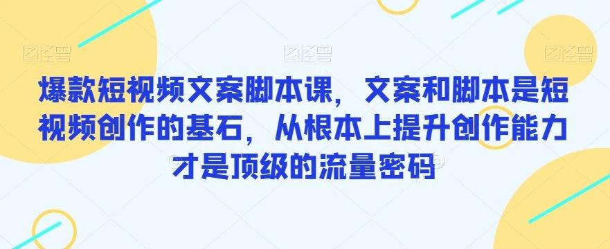 【精】爆款短视频文案脚本课,文案和脚本是短视频创作的基石,从根本上提升创作能力才是顶级的流量密码-创业猫 【精】爆款短视频文案脚本课,文案和脚本是短视频创作的基石,从根本上提升创作能力才是顶级的流量密码-创业猫