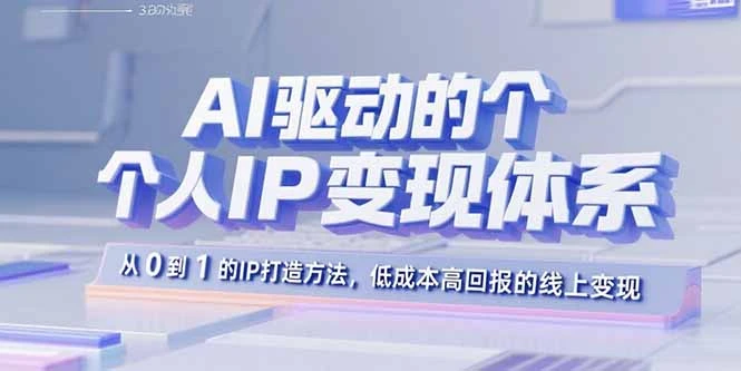 【精】AI驱动的个人IP变现体系:从0到1的IP打造方法,低成本高回报的线上变现-创客之家