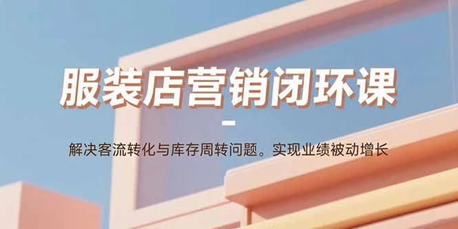 【精】服装店营销闭环课:解决客流转化与库存周转问题。实现业绩被动增长-创业猫 【精】服装店营销闭环课:解决客流转化与库存周转问题。实现业绩被动增长-创业猫