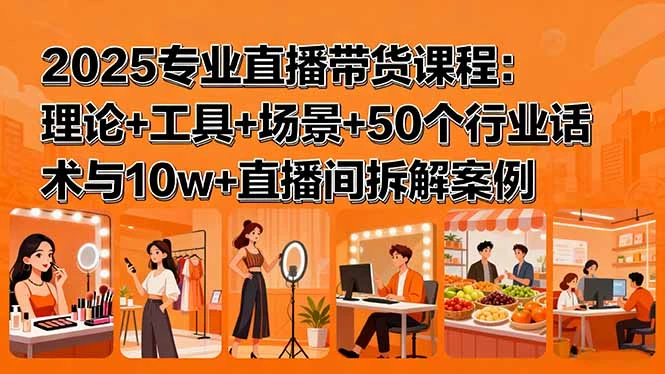 【精】2025专业直播带货课程:理论+工具+场景+50个行业话术与10w+直播间拆解案例-创业猫 【精】2025专业直播带货课程:理论+工具+场景+50个行业话术与10w+直播间拆解案例-创业猫