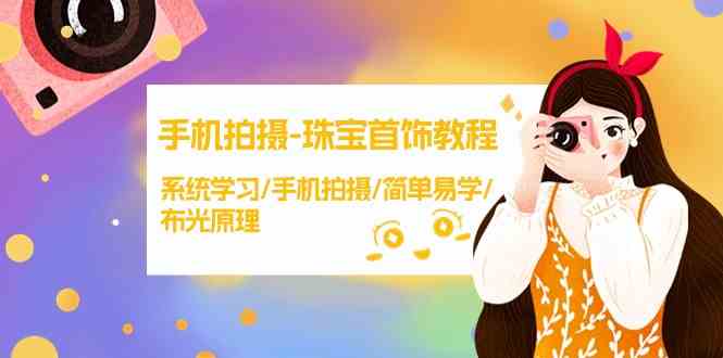 【精】手机拍摄珠宝首饰教程,系统学习/手机拍摄/简单易学/布光原理-创业猫 【精】手机拍摄珠宝首饰教程,系统学习/手机拍摄/简单易学/布光原理-创业猫