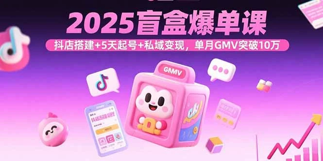 【精】2025盲盒爆单课,抖店搭建+5天起号+私域变现,单月GMV突破10万-创业猫 【精】2025盲盒爆单课,抖店搭建+5天起号+私域变现,单月GMV突破10万-创业猫