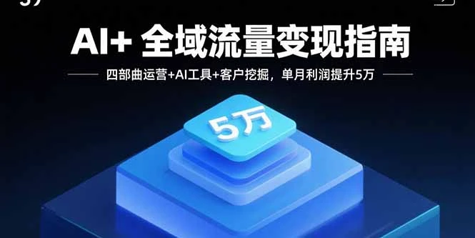 【精】AI+全域流量变现指南,四部曲运营+AI工具+客户挖掘,单月利润提升5万-创客之家