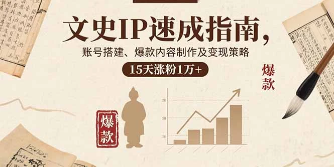 【精】文史IP速成指南,账号搭建、爆款内容制作及变现策略,15天涨粉1万+-创客之家