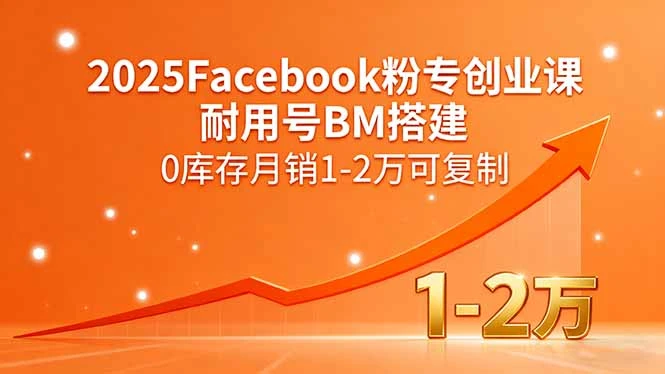 【精】2025Facebook粉专创业课,耐用号BM搭建,0库存月销1-2万可复制-创客之家