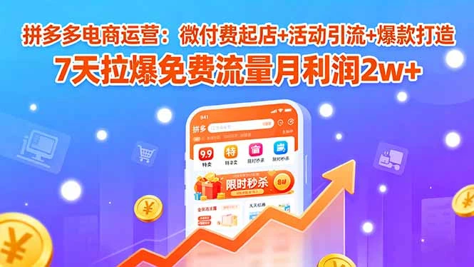 【精】拼多多电商运营:微付费起店+活动引流+爆款打造 7天拉爆免费流量月利润2w+-创客之家