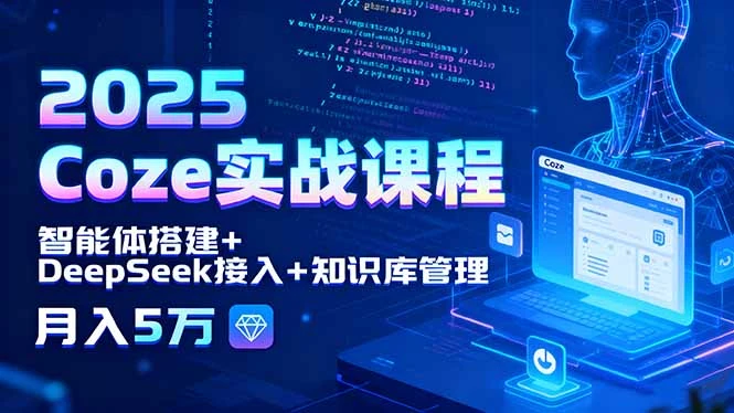 【精】2025 Coze实战课程,智能体搭建+DeepSeek接入+知识库管理,月入5万-创客之家