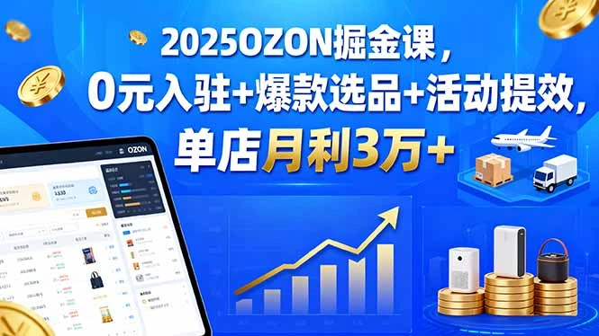 【精】2025OZON掘金课,0元入驻+爆款选品+活动提效,单店月利3万+-创客之家