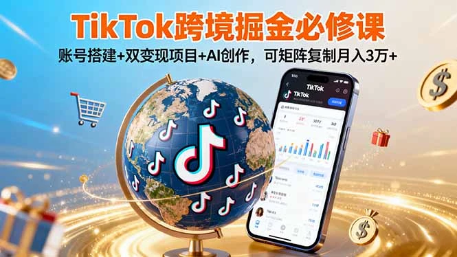【精】TikTo跨境掘金必修课,账号搭建+双变现项目+AI创作,可矩阵复制月入3万+-创客之家
