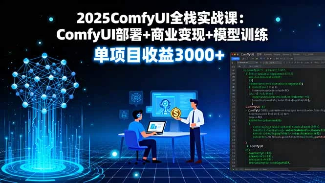 【精】2025ComfyUI全栈实战课:ComfyUI部署+商业变现+模型训练,单项目收益3000+-创客之家