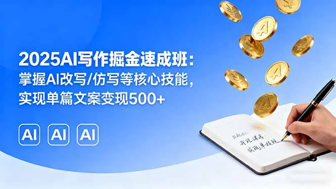 【精】2025AI写作掘金速成班:掌握AI改写/仿写等核心技能,实现单篇文案变现500+-创客之家