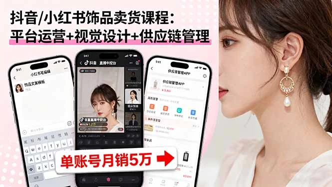 【精】抖音/小红书饰品卖货课程:平台运营+视觉设计+供应链管理,单账号月销5万-创客之家
