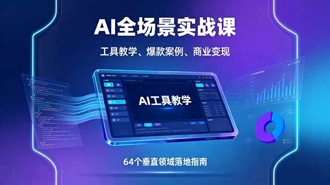 【精】AI全场景实战课,工具教学、爆款案例、商业变现,64个垂直领域落地指南-创客之家
