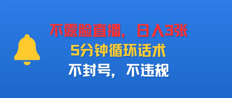 不露脸直播,日入3张,5分钟循环话术,不封号,不违规-创客之家