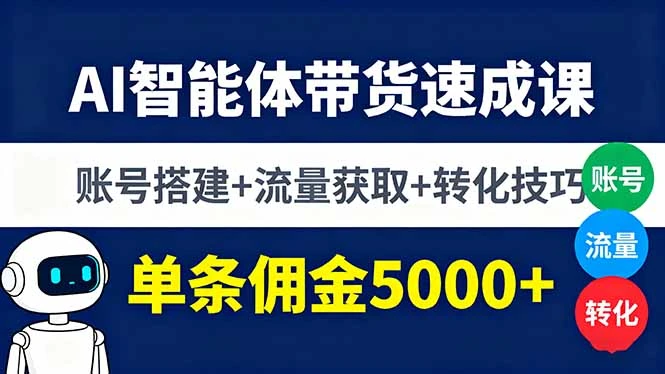 【精】AI智能体带货速成课,账号搭建+流量获取+转化技巧,单条佣金5000+-创客之家