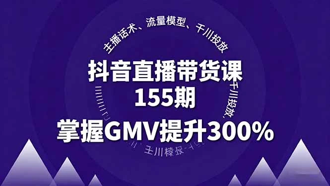 【精】抖音直播带货课155期,主播话术、流量模型、千川投放,掌握GMV提升300%-创客之家