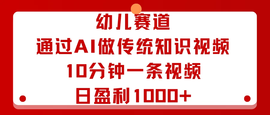 幼儿赛道:通过AI做传统知识视频,10分钟一条视频,日盈利1000+-创客之家